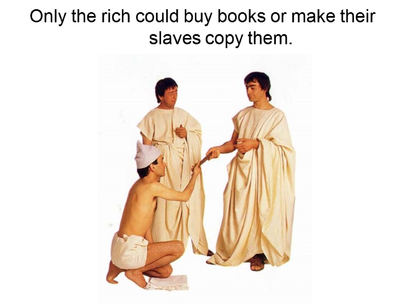 Only the rich could buy books or make their slaves copy them.